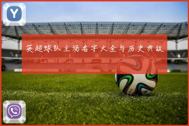 英超球队主场名字大全与历史典故