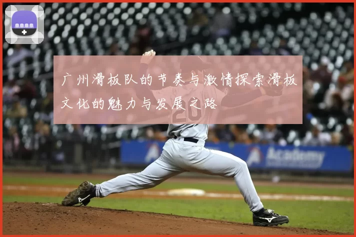 广州滑板队的节奏与激情探索滑板文化的魅力与发展之路