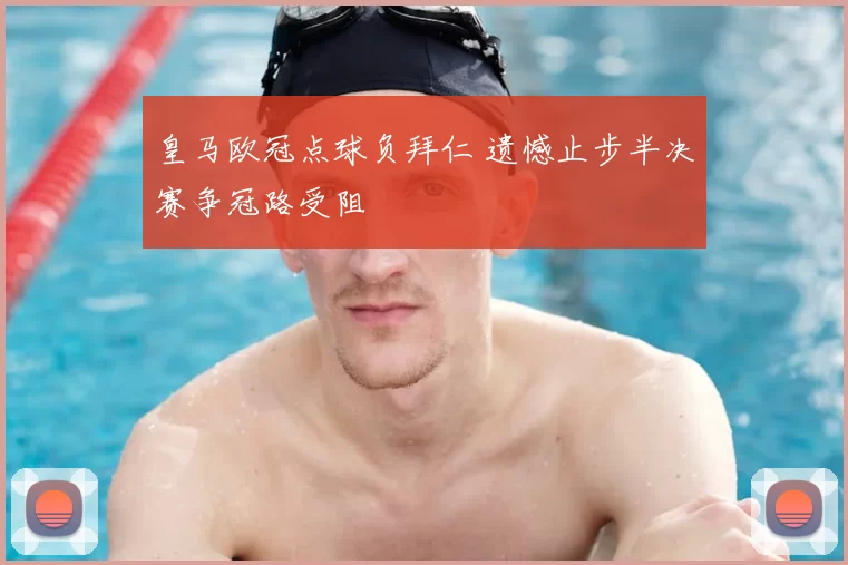 皇马欧冠点球负拜仁 遗憾止步半决赛争冠路受阻