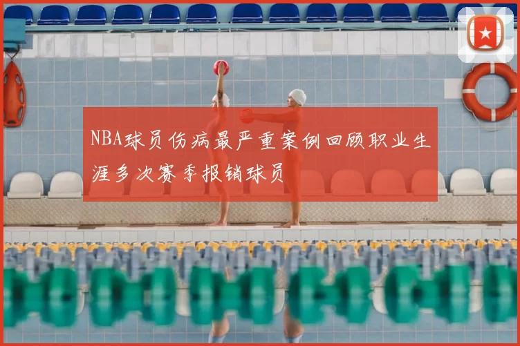 NBA球员伤病最严重案例回顾职业生涯多次赛季报销球员