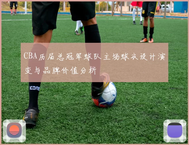 CBA历届总冠军球队主场球衣设计演变与品牌价值分析