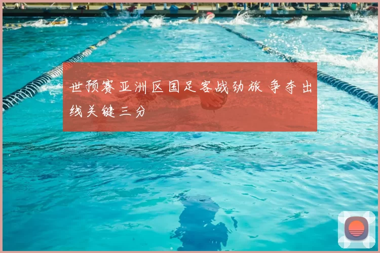 世预赛亚洲区国足客战劲旅 争夺出线关键三分