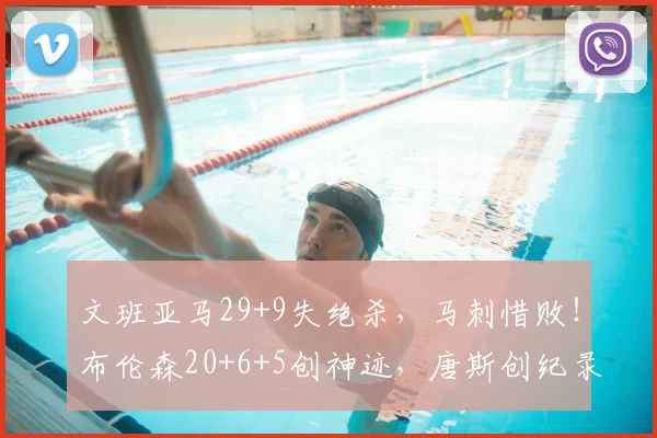 文班亚马29+9失绝杀，马刺惜败！布伦森20+6+5创神迹，唐斯创纪录