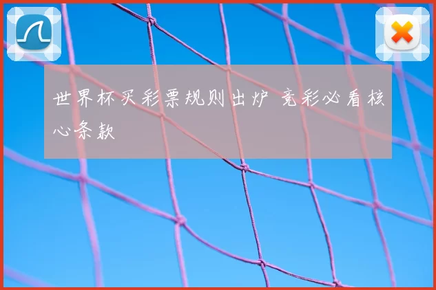 世界杯买彩票规则出炉 竞彩必看核心条款