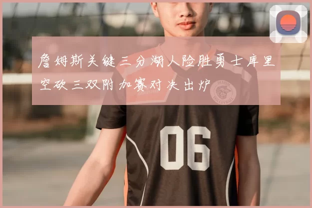 詹姆斯关键三分湖人险胜勇士库里空砍三双附加赛对决出炉