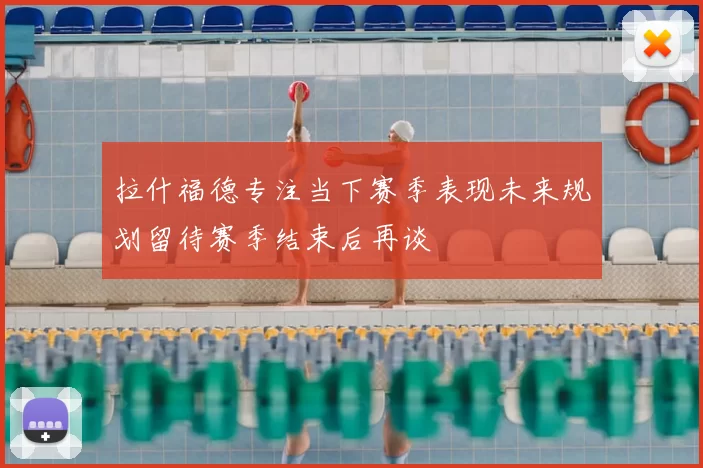 拉什福德专注当下赛季表现未来规划留待赛季结束后再谈