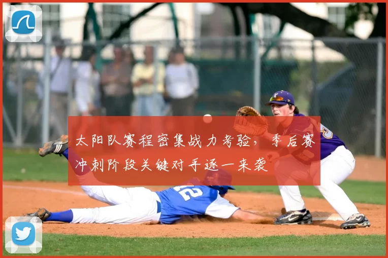 太阳队赛程密集战力考验，季后赛冲刺阶段关键对手逐一来袭