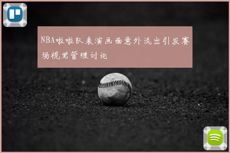 NBA啦啦队表演画面意外流出引发赛场视觉管理讨论