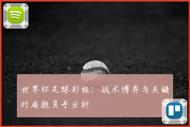 世界杯足球彩经:战术博弈与关键对局胜负手分析