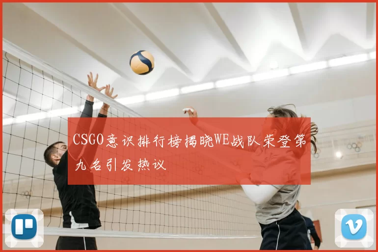 CSGO意识排行榜揭晓WE战队荣登第九名引发热议