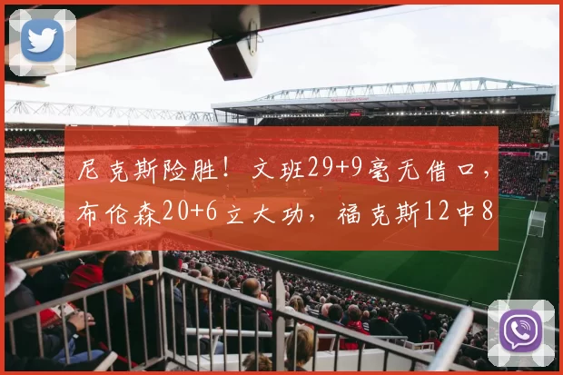 尼克斯险胜！文班29+9毫无借口，布伦森20+6立大功，福克斯12中8
