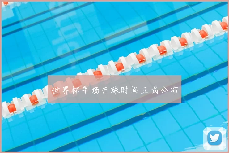 世界杯早场开球时间正式公布