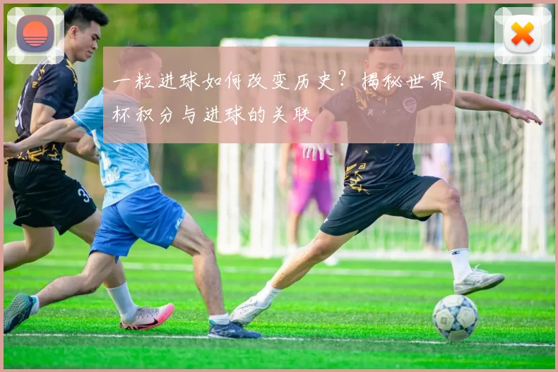 一粒进球如何改变历史?揭秘世界杯积分与进球的关联