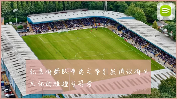 北京街舞队节奏之争引发热议街头文化的碰撞与思考
