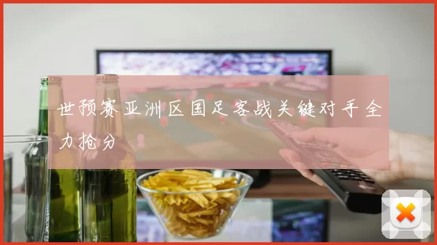 世预赛亚洲区国足客战关键对手全力抢分