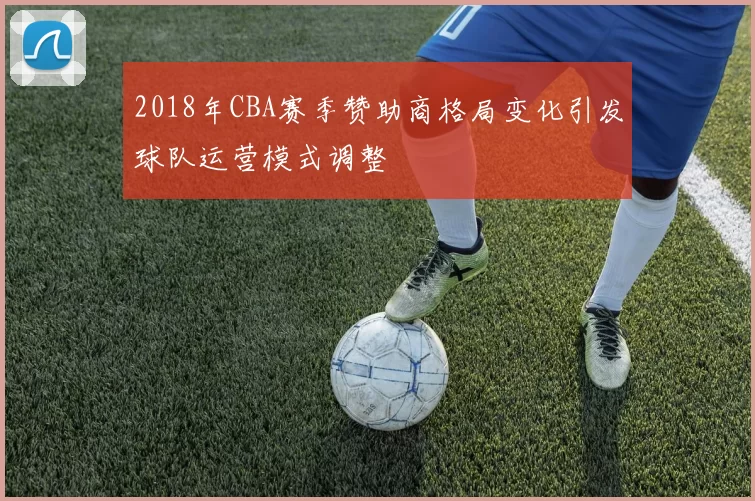 2018年CBA赛季赞助商格局变化引发球队运营模式调整